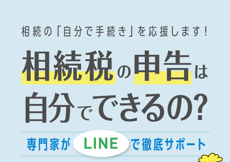 相続の「自分で手続き」を応援します！相続税の申告は自分でできるの?専門家がLINEで徹底サポート
