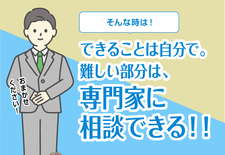 そんな時は！できることは自分で。難しい部分は、専門家に相談できる！！